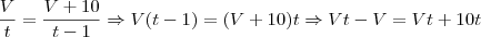 \frac{V}{t} = \frac{V+10}{t-1} \Rightarrow V(t-1) = (V+10)t \Rightarrow Vt - V = Vt +10t \frac{V}{t} = \frac{V+10}{t-1} \Rightarrow V(t-1) = (V+10)t \Rightarrow Vt - V = Vt +10t