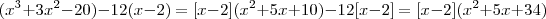 (x^3 + 3 x^2 - 20  )  -12(x -2) =  [x-2](x^2 +5x +10) -12[x -2] = [x-2](x^2 +5x + 34)