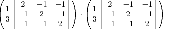 \left(\frac{1}{3}\begin{bmatrix} 2 & - 1 & -1 \\ -1 & 2 & -1\\ -1 & -1 & 2 \end{bmatrix}\right)\cdot \left(\frac{1}{3}\begin{bmatrix} 2 & - 1 & -1 \\ -1 & 2 & -1\\ -1 & -1 & 2 \end{bmatrix}\right)= \left(\frac{1}{3}\begin{bmatrix} 2 & - 1 & -1 \\ -1 & 2 & -1\\ -1 & -1 & 2 \end{bmatrix}\right)\cdot \left(\frac{1}{3}\begin{bmatrix} 2 & - 1 & -1 \\ -1 & 2 & -1\\ -1 & -1 & 2 \end{bmatrix}\right)=