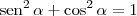 \,\textrm{sen}^2 \, \alpha + \cos^2 \alpha = 1 \,\textrm{sen}^2 \, \alpha + \cos^2 \alpha = 1