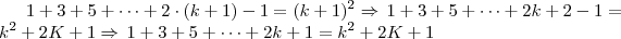 1+3+5+ \dots + 2 \cdot (k + 1) -1 = (k+1)^2 \Rightarrow \, 1 + 3 + 5 + \dots + 2k + 2 -1 = k^2 + 2K + 1 \Rightarrow \, 1 + 3 + 5 + \dots + 2k + 1 = k^2 + 2K + 1 1+3+5+ \dots + 2 \cdot (k + 1) -1 = (k+1)^2 \Rightarrow \, 1 + 3 + 5 + \dots + 2k + 2 -1 = k^2 + 2K + 1 \Rightarrow \, 1 + 3 + 5 + \dots + 2k + 1 = k^2 + 2K + 1