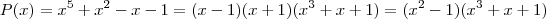 P(x) = x^5 + x^2 - x - 1 = ( x - 1) ( x + 1) ( x^3 +x + 1) = ( x^2 - 1) ( x^3 +x + 1) P(x) = x^5 + x^2 - x - 1 = ( x - 1) ( x + 1) ( x^3 +x + 1) = ( x^2 - 1) ( x^3 +x + 1)