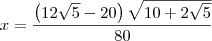 x=\frac{\left (12\sqrt{5}-20 \right )\sqrt{10+2\sqrt{5}}}{80} x=\frac{\left (12\sqrt{5}-20 \right )\sqrt{10+2\sqrt{5}}}{80}