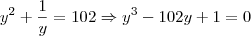 y^2+\frac{1}{y} = 102 \Rightarrow y^3 - 102y +1 = 0 y^2+\frac{1}{y} = 102 \Rightarrow y^3 - 102y +1 = 0