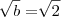 \sqrt[]{b}=\sqrt[]{2}
