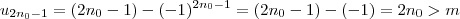 u_{2n_0  - 1} =  ( 2 n_0 - 1 ) - (-1)^{2 n_0 - 1}  =  ( 2 n_0 - 1 ) - (-1)  =  2 n_0   >  m
