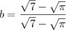 b = \frac{\sqrt{7} -  \sqrt{\pi} }{\sqrt{7} -  \sqrt{\pi} }