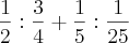 \frac{1}{2}:\frac{3}{4}+\frac{1}{5}:\frac{1}{25} \frac{1}{2}:\frac{3}{4}+\frac{1}{5}:\frac{1}{25}