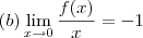 (b)\lim_{x\to 0} \frac{f(x)}{x} = -1 (b)\lim_{x\to 0} \frac{f(x)}{x} = -1
