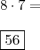 \\ 8 \cdot 7 = \\\\ \boxed{56} \\ 8 \cdot 7 = \\\\ \boxed{56}