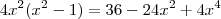 4x^2 (x^2-1) = 36 -24x^2 +4x^4 4x^2 (x^2-1) = 36 -24x^2 +4x^4