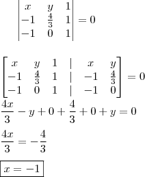\begin{vmatrix} x & y & 1 \\ - 1 & \frac{4}{3} & 1 \\ - 1 & 0 & 1 \end{vmatrix} = 0 \\\\\\ \begin{bmatrix} x & y & 1 & | & x & y \\ - 1 & \frac{4}{3} & 1 & | & - 1 & \frac{4}{3} \\ - 1 & 0 & 1 & | & - 1 & 0 \end{bmatrix} = 0 \\\\ \frac{4x}{3} - y + 0 + \frac{4}{3} + 0 + y = 0 \\\\ \frac{4x}{3} = - \frac{4}{3} \\\\ \boxed{x = - 1} \begin{vmatrix} x & y & 1 \\ - 1 & \frac{4}{3} & 1 \\ - 1 & 0 & 1 \end{vmatrix} = 0 \\\\\\ \begin{bmatrix} x & y & 1 & | & x & y \\ - 1 & \frac{4}{3} & 1 & | & - 1 & \frac{4}{3} \\ - 1 & 0 & 1 & | & - 1 & 0 \end{bmatrix} = 0 \\\\ \frac{4x}{3} - y + 0 + \frac{4}{3} + 0 + y = 0 \\\\ \frac{4x}{3} = - \frac{4}{3} \\\\ \boxed{x = - 1}