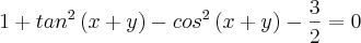 1 + {tan}^{2}\left( x+y \right) - {cos}^{2}\left( x+y \right) - \frac{3}{2} = 0