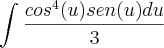 \int_{}^{}\frac{{cos}^{4}(u)sen(u)du}{3} \int_{}^{}\frac{{cos}^{4}(u)sen(u)du}{3}