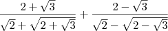 \frac{2 + \sqrt{3}}{\sqrt{2} + \sqrt{2 + \sqrt{3}}} + \frac{2 - \sqrt{3}}{\sqrt{2} - \sqrt{2 - \sqrt{3}}} \frac{2 + \sqrt{3}}{\sqrt{2} + \sqrt{2 + \sqrt{3}}} + \frac{2 - \sqrt{3}}{\sqrt{2} - \sqrt{2 - \sqrt{3}}}