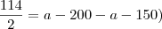 \frac {114}{2}=a-200-a-150)