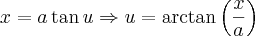 x=a\tan u \Rightarrow u= \arctan \left(\frac{x}{a}\right) x=a\tan u \Rightarrow u= \arctan \left(\frac{x}{a}\right)