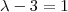 \lambda - 3 = 1 \lambda - 3 = 1