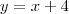 y = x + 4 y = x + 4
