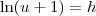 \ln (u + 1) = h