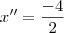 x''= \frac{-4}{2}