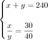 \begin{cases}
x + y = 240 \\ \\
\dfrac{x}{y} = \dfrac{30}{40}
\end{cases} \begin{cases}
x + y = 240 \\ \\
\dfrac{x}{y} = \dfrac{30}{40}
\end{cases}