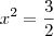 x^2 = \frac{3}{2}