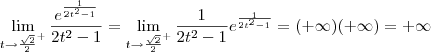 \lim_{t\to\frac{\sqrt{2}}{2}^+} \frac{e^{\frac{1}{2t^2 - 1}}}{2t^2 - 1} = \lim_{t\to\frac{\sqrt{2}}{2}^+} \frac{1}{2t^2 - 1} e^{\frac{1}{2t^2 - 1}} = (+\infty)(+\infty) = +\infty \lim_{t\to\frac{\sqrt{2}}{2}^+} \frac{e^{\frac{1}{2t^2 - 1}}}{2t^2 - 1} = \lim_{t\to\frac{\sqrt{2}}{2}^+} \frac{1}{2t^2 - 1} e^{\frac{1}{2t^2 - 1}} = (+\infty)(+\infty) = +\infty
