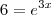 6 = e^{3x} 6 = e^{3x}