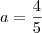 a=\dfrac{4}{5}