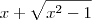 x + \sqrt{x^2 -1} x + \sqrt{x^2 -1}