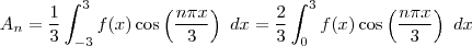 A_n = \frac{1}{3}\int_{-3}^{3}f(x)\cos\left ( \frac{n \pi x}{3} \right ) \ dx = \frac{2}{3}\int_{0}^{3}f(x)\cos\left ( \frac{n \pi x}{3} \right ) \ dx