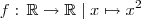 f: \, \mathbb{R} \to \mathbb{R}\; |\; x \mapsto x^2 f: \, \mathbb{R} \to \mathbb{R}\; |\; x \mapsto x^2