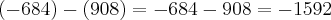 (-684)-(908)=
-684-908= - 1592 (-684)-(908)=
-684-908= - 1592