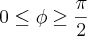 0\leq\phi\geq\frac{\pi}{2}