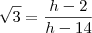 \sqrt{3} = \frac{h - 2}{h - 14} \sqrt{3} = \frac{h - 2}{h - 14}