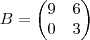 B =
\begin{pmatrix}
9 & 6 \\
0 & 3
\end{pmatrix} B =
\begin{pmatrix}
9 & 6 \\
0 & 3
\end{pmatrix}