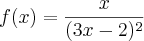 f(x) = \frac{x}{(3x-2)^2} f(x) = \frac{x}{(3x-2)^2}