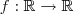 f : \mathbb{R} \rightarrow \mathbb{R} f : \mathbb{R} \rightarrow \mathbb{R}