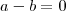 a-b=0 a-b=0