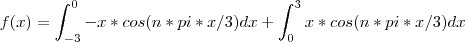 f(x)=\int_{-3}^0 -x*cos(n*pi*x/3)dx  + \int_{0}^3 x*cos(n*pi*x/3)dx