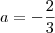 a = -\frac{2}{3} a = -\frac{2}{3}