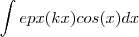 \int epx(kx) cos(x) dx \int epx(kx) cos(x) dx