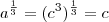 a^{\frac{1}{3}}=(c^3)^{\frac{1}{3}}=c
