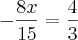- \frac{8x}{15} = \frac{4}{3} - \frac{8x}{15} = \frac{4}{3}