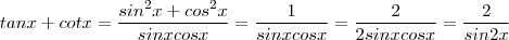 tan x + cot x = \frac{sin^2 x + cos ^2 x} {sin x cos x } = \frac{1}{sinx cos x} = \frac{2}{2sinx cos x} = \frac{2}{sin 2x} tan x + cot x = \frac{sin^2 x + cos ^2 x} {sin x cos x } = \frac{1}{sinx cos x} = \frac{2}{2sinx cos x} = \frac{2}{sin 2x}