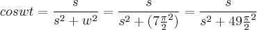 coswt = \frac{s}{{s}^{2}+{w}^{2}} = \frac{s}{{s}^{2}+(7\frac{\pi}{2}^2)} = \frac{s}{{s}^{2}+49\frac{\pi}{2}^2} coswt = \frac{s}{{s}^{2}+{w}^{2}} = \frac{s}{{s}^{2}+(7\frac{\pi}{2}^2)} = \frac{s}{{s}^{2}+49\frac{\pi}{2}^2}