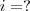 i=?