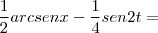 \frac{1}{2}arcsenx - \frac{1}{4}sen2t = \frac{1}{2}arcsenx - \frac{1}{4}sen2t =