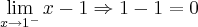 \lim_{x\rightarrow1^-}x-1\Rightarrow1-1 = 0 \lim_{x\rightarrow1^-}x-1\Rightarrow1-1 = 0